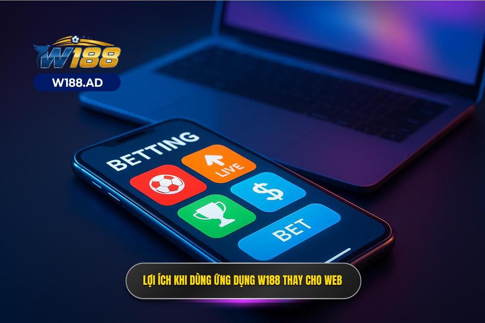 2.Ưu điểm Khi Sử Dụng App W188 So Với Nền Tảng Web